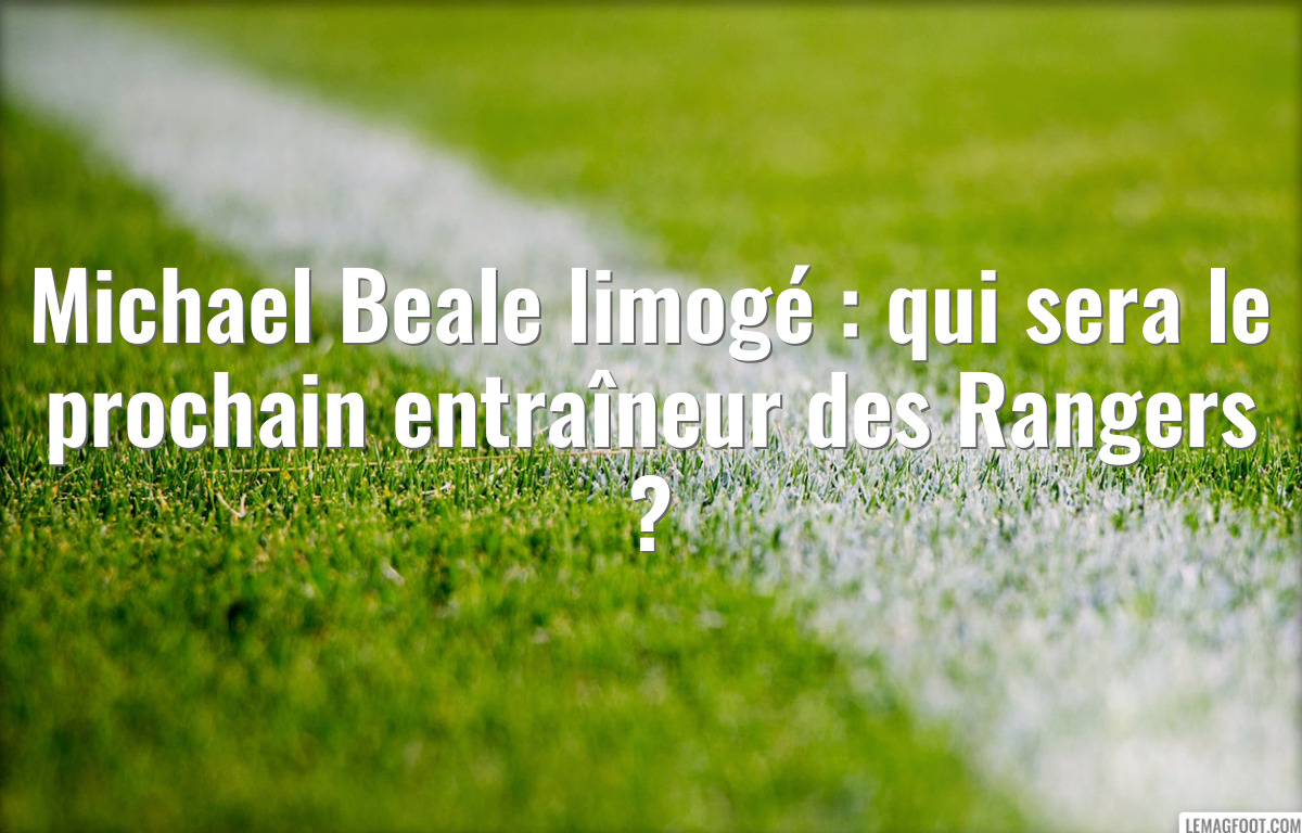 Michael Beale limogé : qui sera le prochain entraîneur des Rangers ?