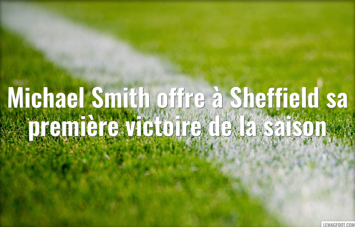 Michael Smith offre à Sheffield sa première victoire de la saison