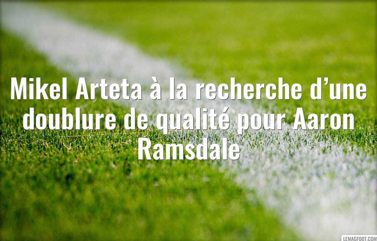 Mikel Arteta à la recherche d’une doublure de qualité pour Aaron Ramsdale