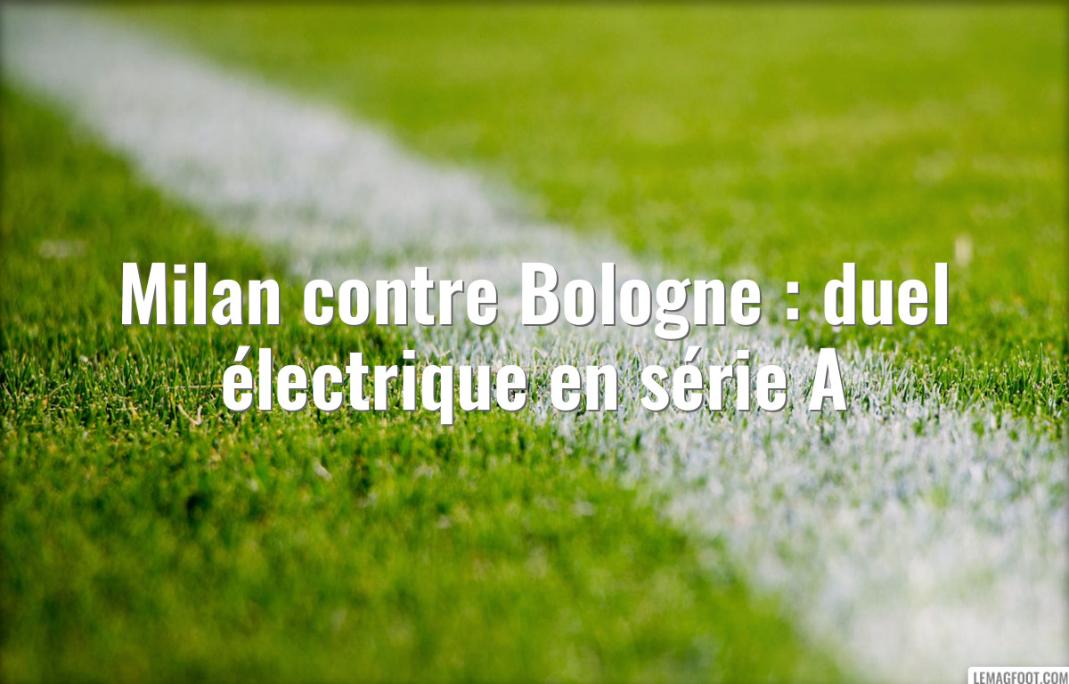 Milan contre Bologne : duel électrique en série A