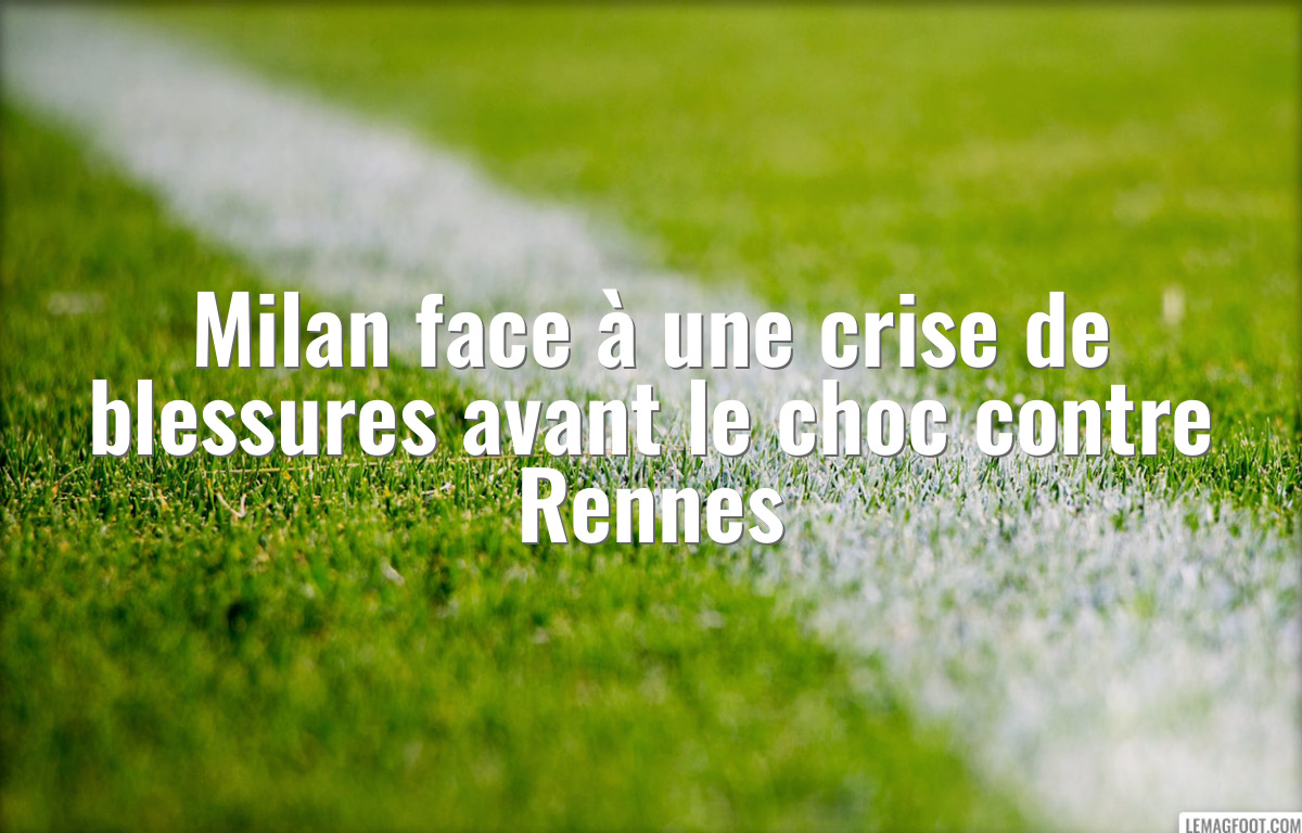 Milan face à une crise de blessures avant le choc contre Rennes