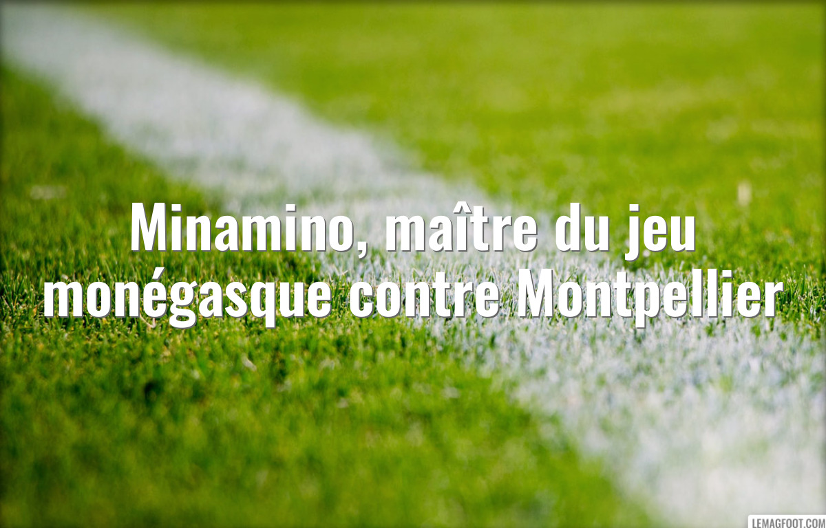 Minamino, maître du jeu monégasque contre Montpellier