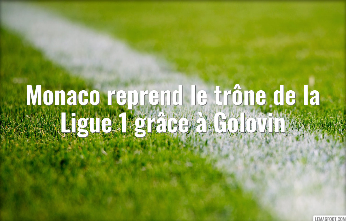 Monaco reprend le trône de la Ligue 1 grâce à Golovin