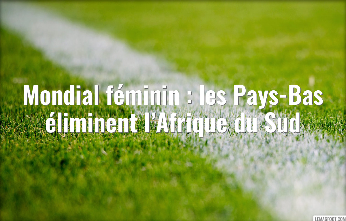 Mondial féminin : les Pays-Bas éliminent l’Afrique du Sud
