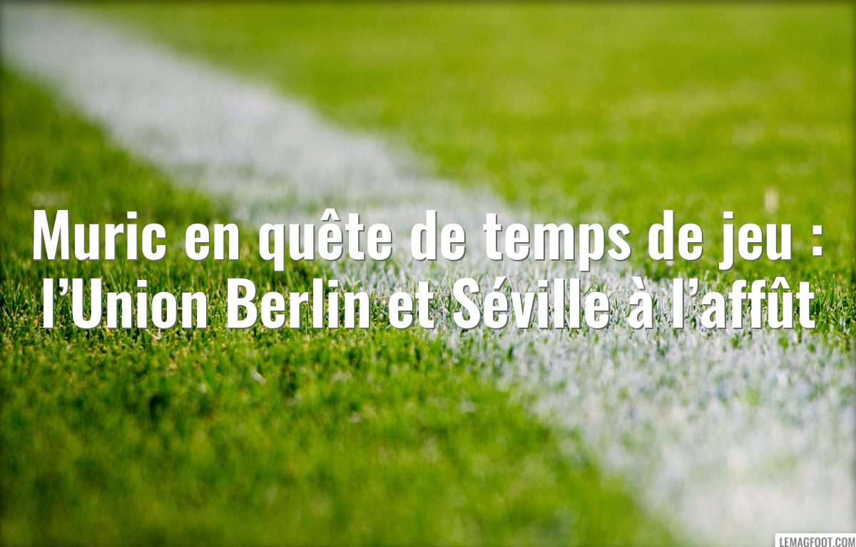 Muric en quête de temps de jeu : l’Union Berlin et Séville à l’affût
