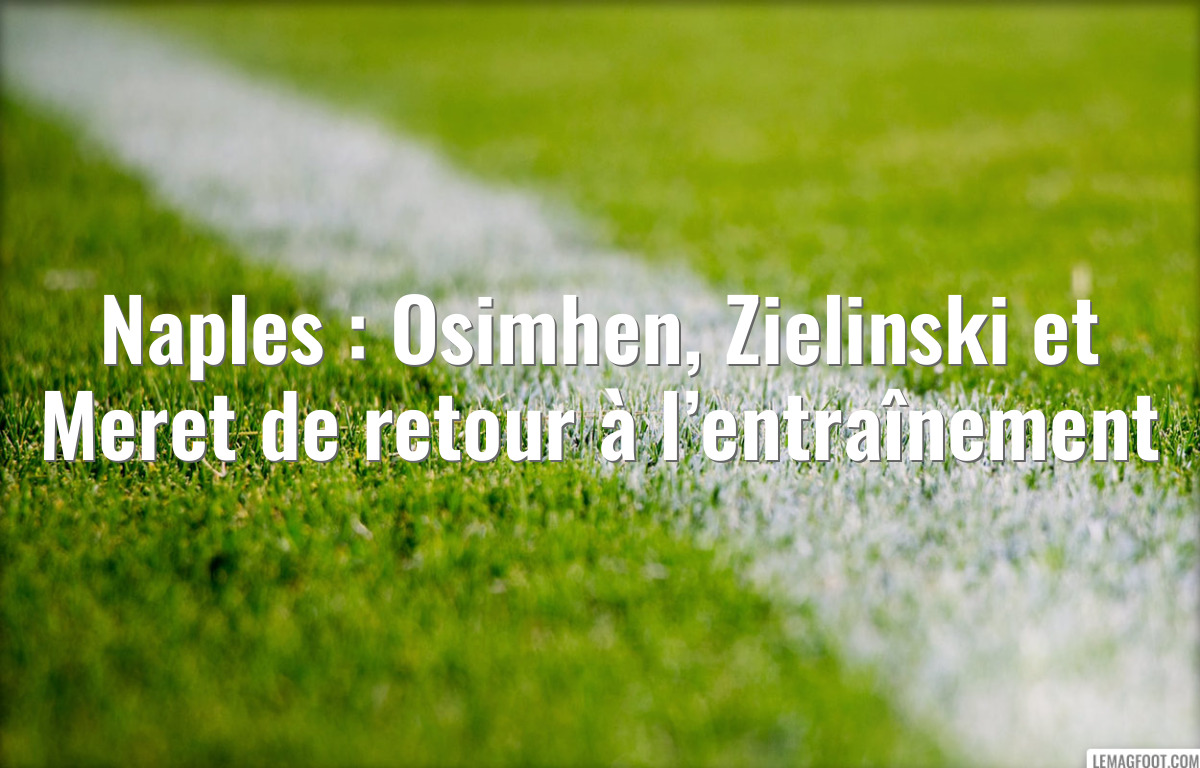 Naples : Osimhen, Zielinski et Meret de retour à l’entraînement