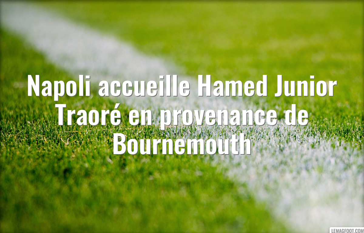 Napoli accueille Hamed Junior Traoré en provenance de Bournemouth