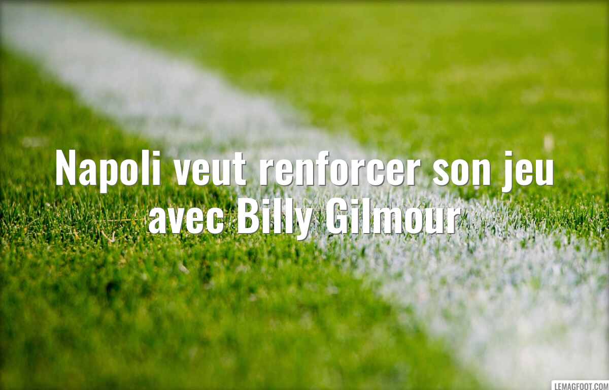 Napoli veut renforcer son jeu avec Billy Gilmour