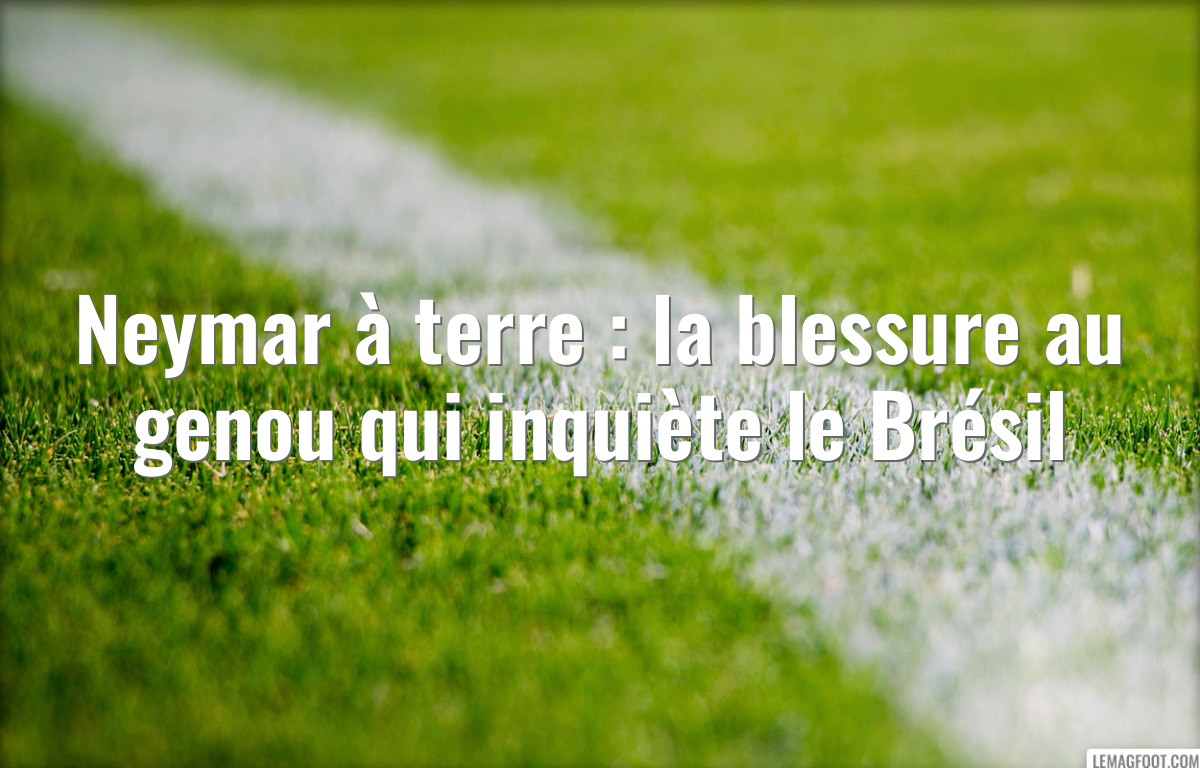 Neymar à terre : la blessure au genou qui inquiète le Brésil