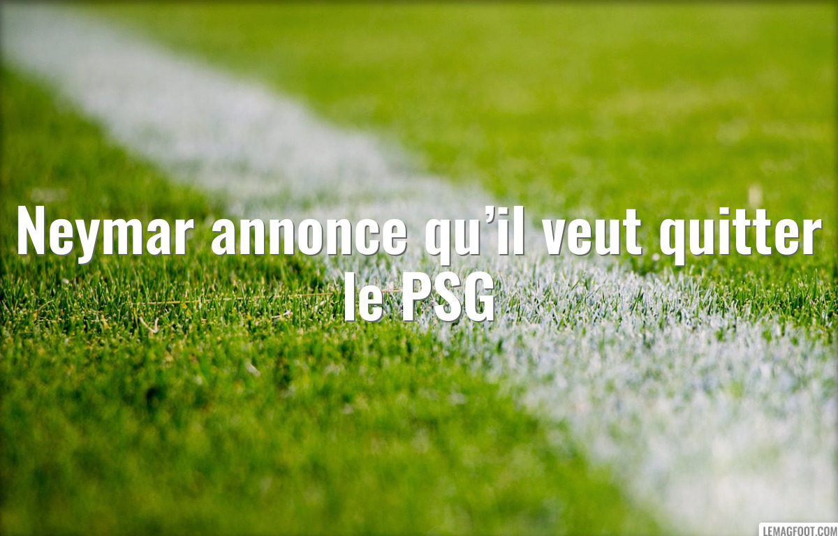 Neymar annonce qu’il veut quitter le PSG