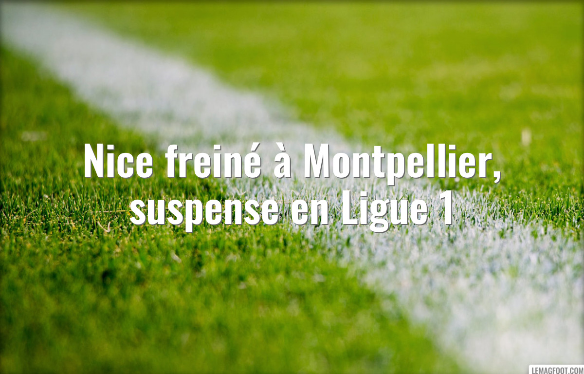 Nice freiné à Montpellier, suspense en Ligue 1