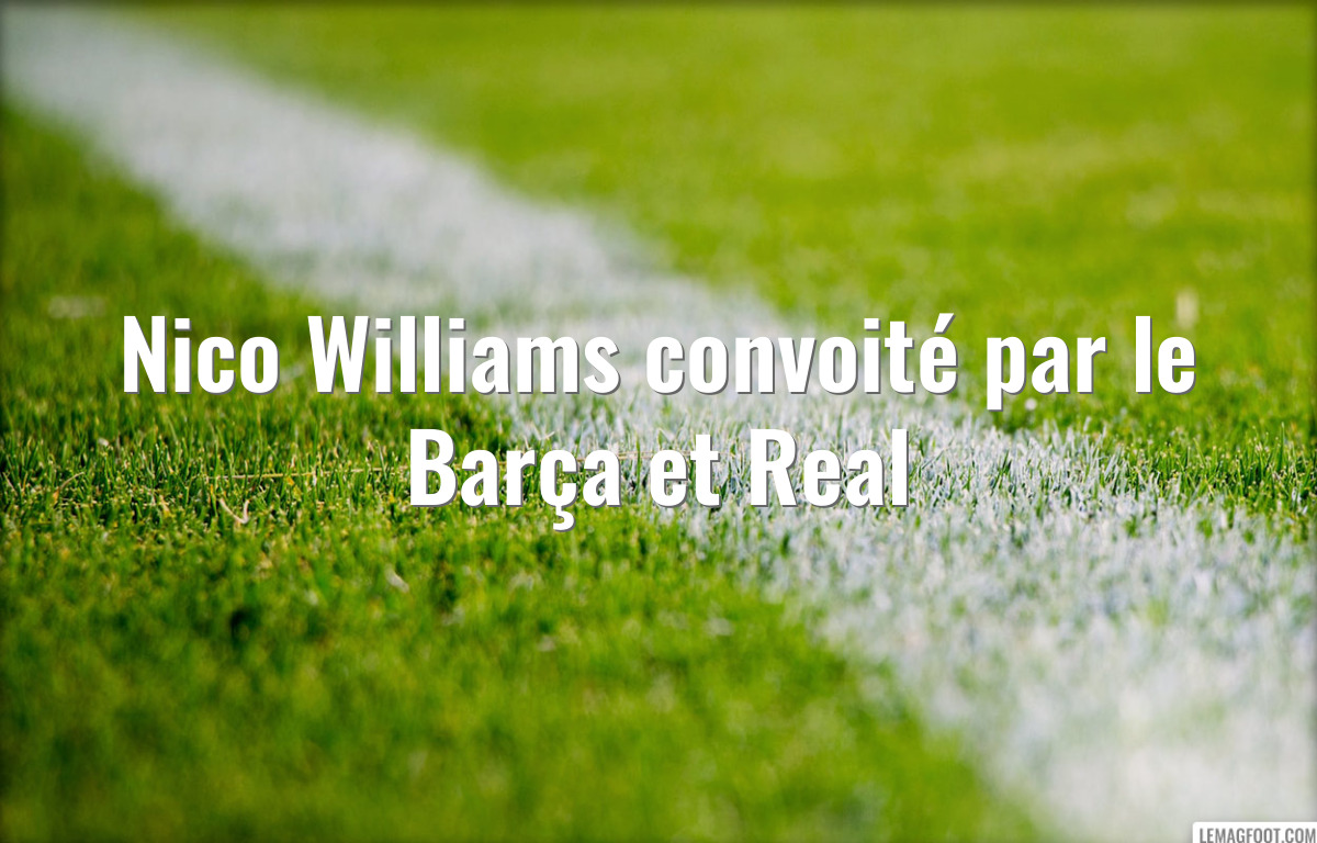 Nico Williams convoité par le Barça et Real