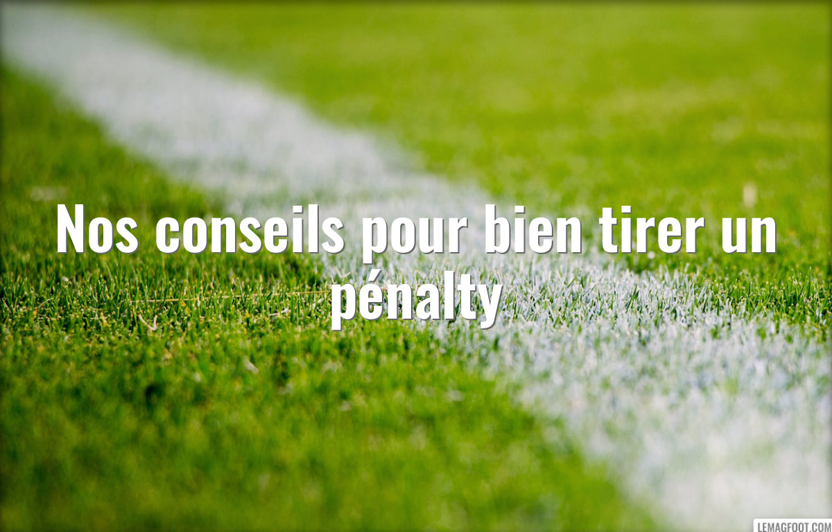 Nos conseils pour bien tirer un pénalty