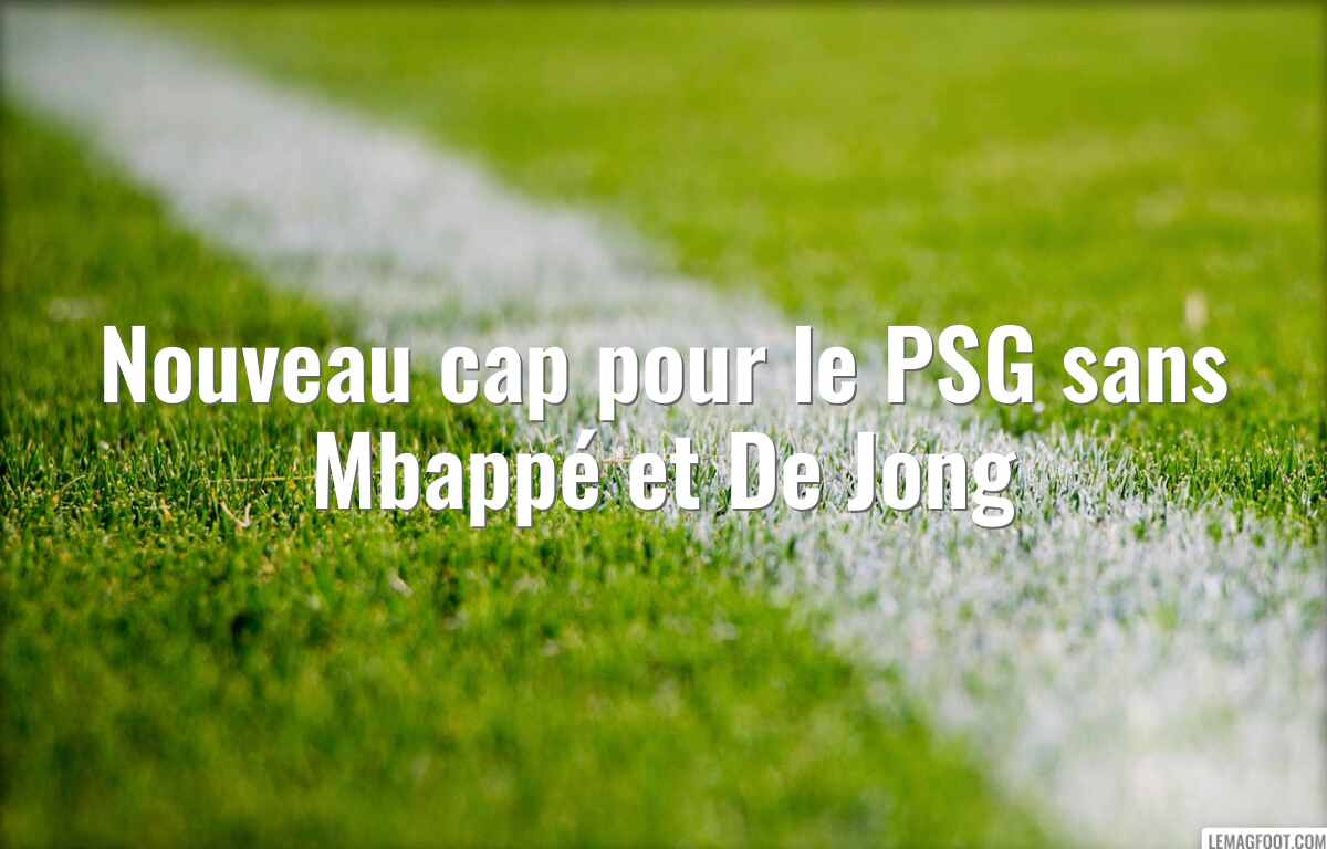 Nouveau cap pour le PSG sans Mbappé et De Jong