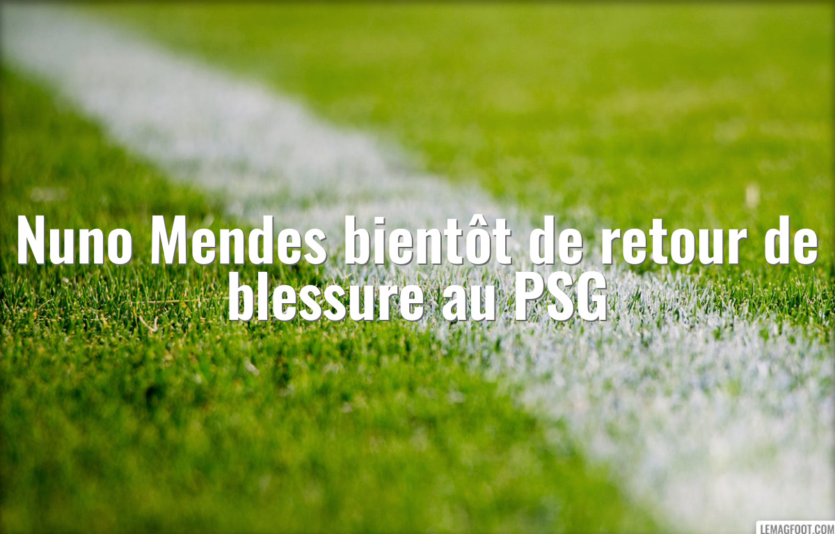 Nuno Mendes bientôt de retour de blessure au PSG