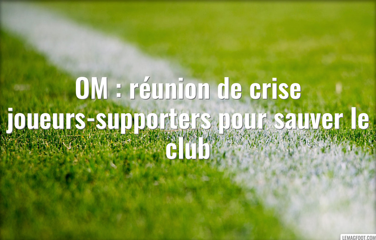 OM : réunion de crise joueurs-supporters pour sauver le club