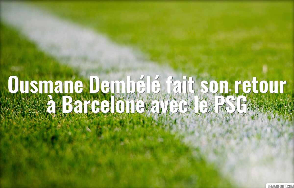 Ousmane Dembélé fait son retour à Barcelone avec le PSG