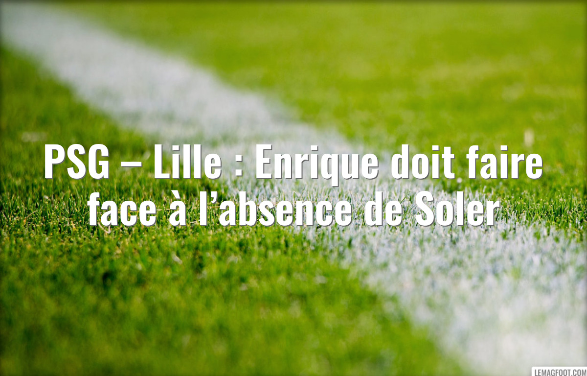 PSG – Lille : Enrique doit faire face à l’absence de Soler