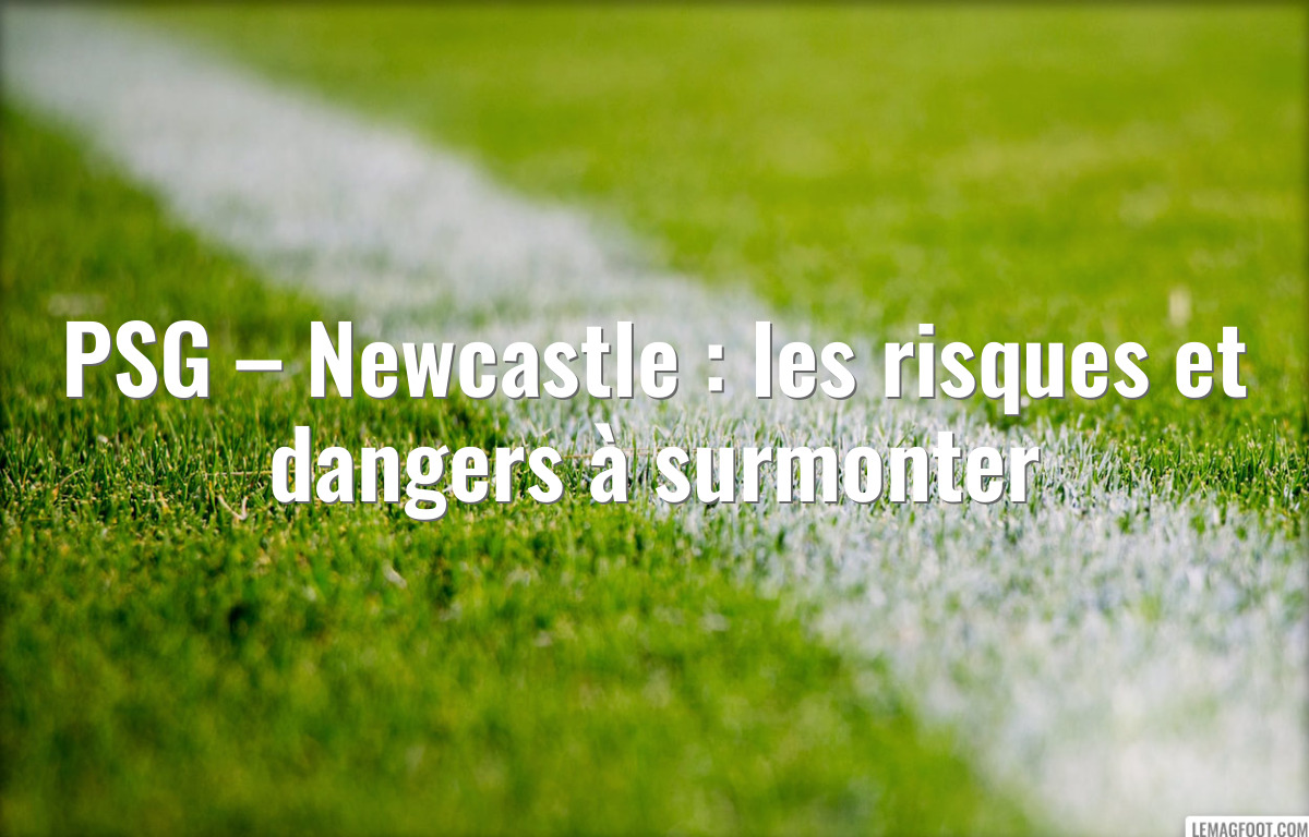 PSG – Newcastle : les risques et dangers à surmonter