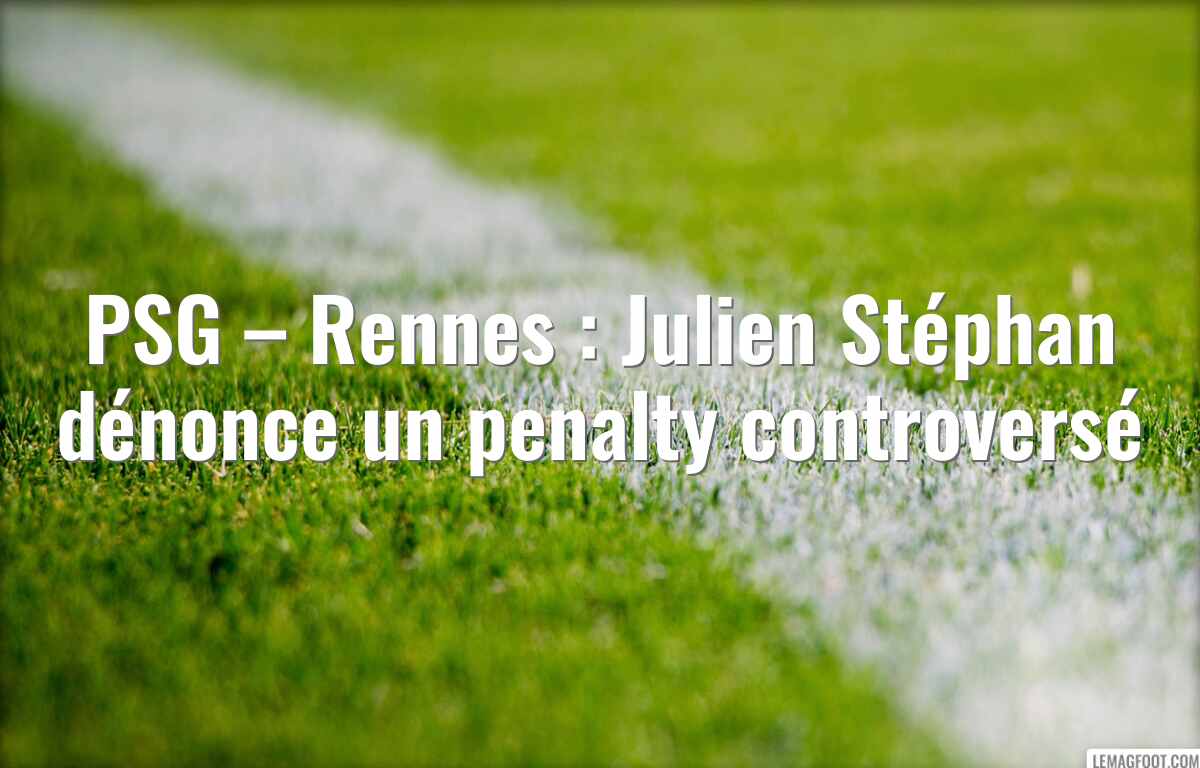 PSG – Rennes : Julien Stéphan dénonce un penalty controversé