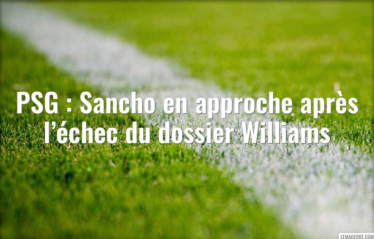 PSG : Sancho en approche après l’échec du dossier Williams