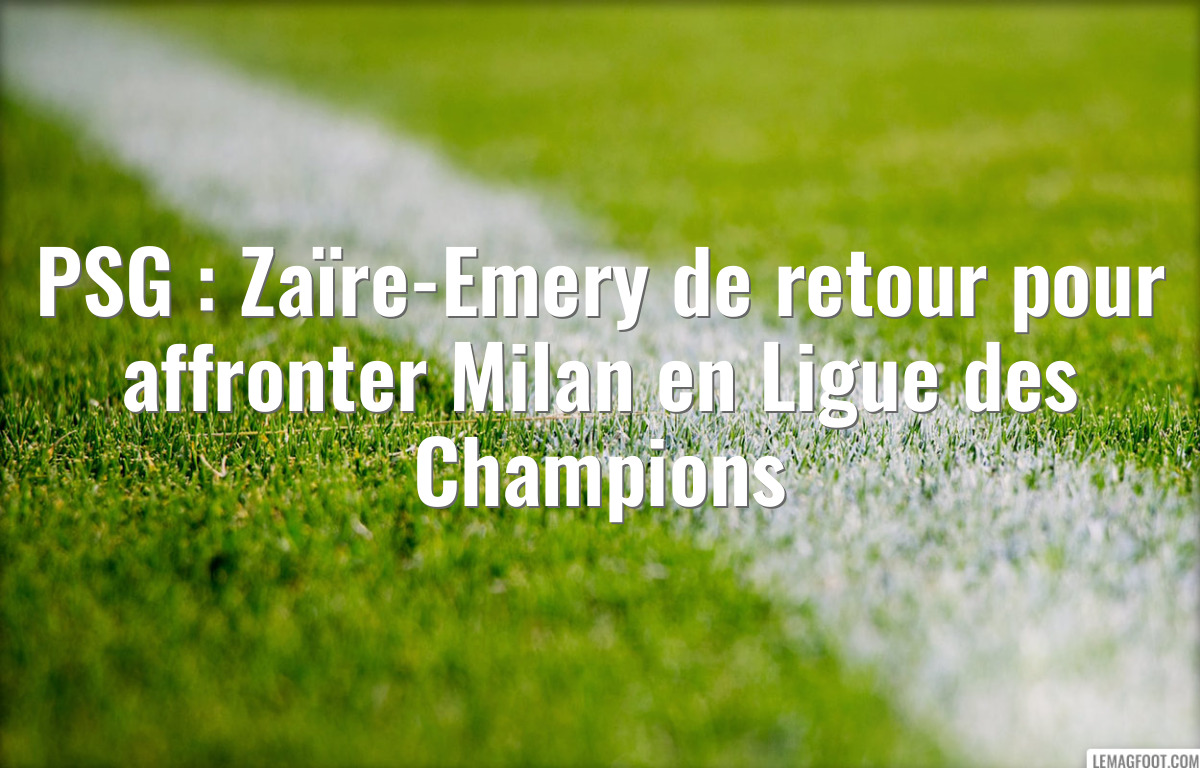PSG : Zaïre-Emery de retour pour affronter Milan en Ligue des Champions
