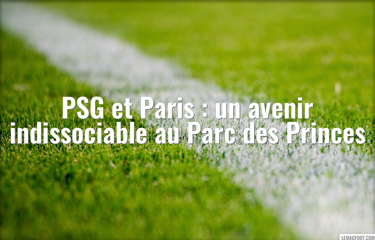 PSG et Paris : un avenir indissociable au Parc des Princes