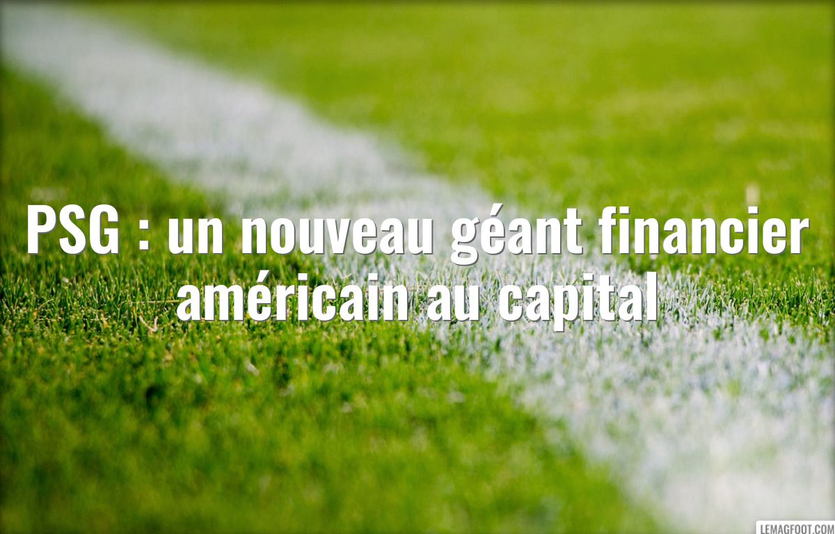 PSG : un nouveau géant financier américain au capital