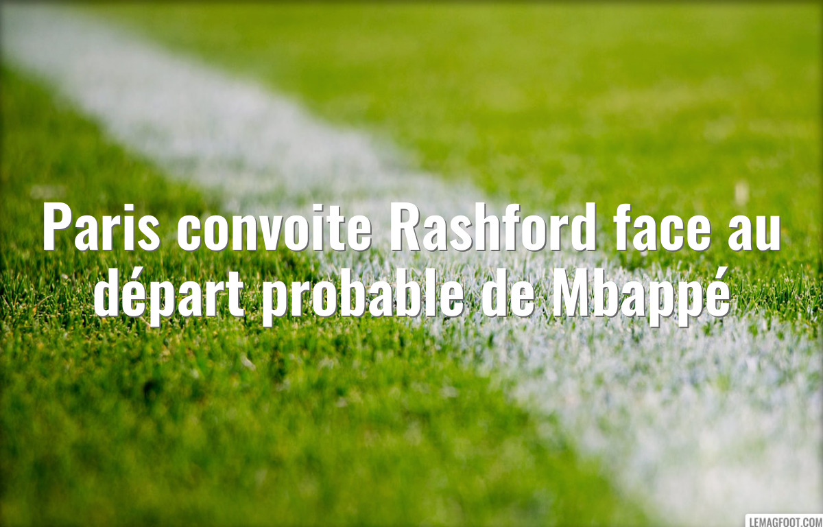 Paris convoite Rashford face au départ probable de Mbappé