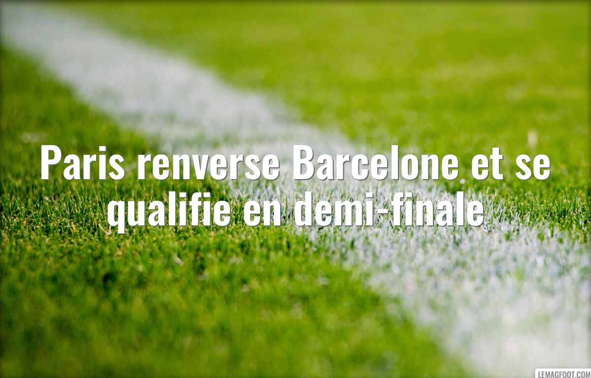 Paris renverse Barcelone et se qualifie en demi-finale