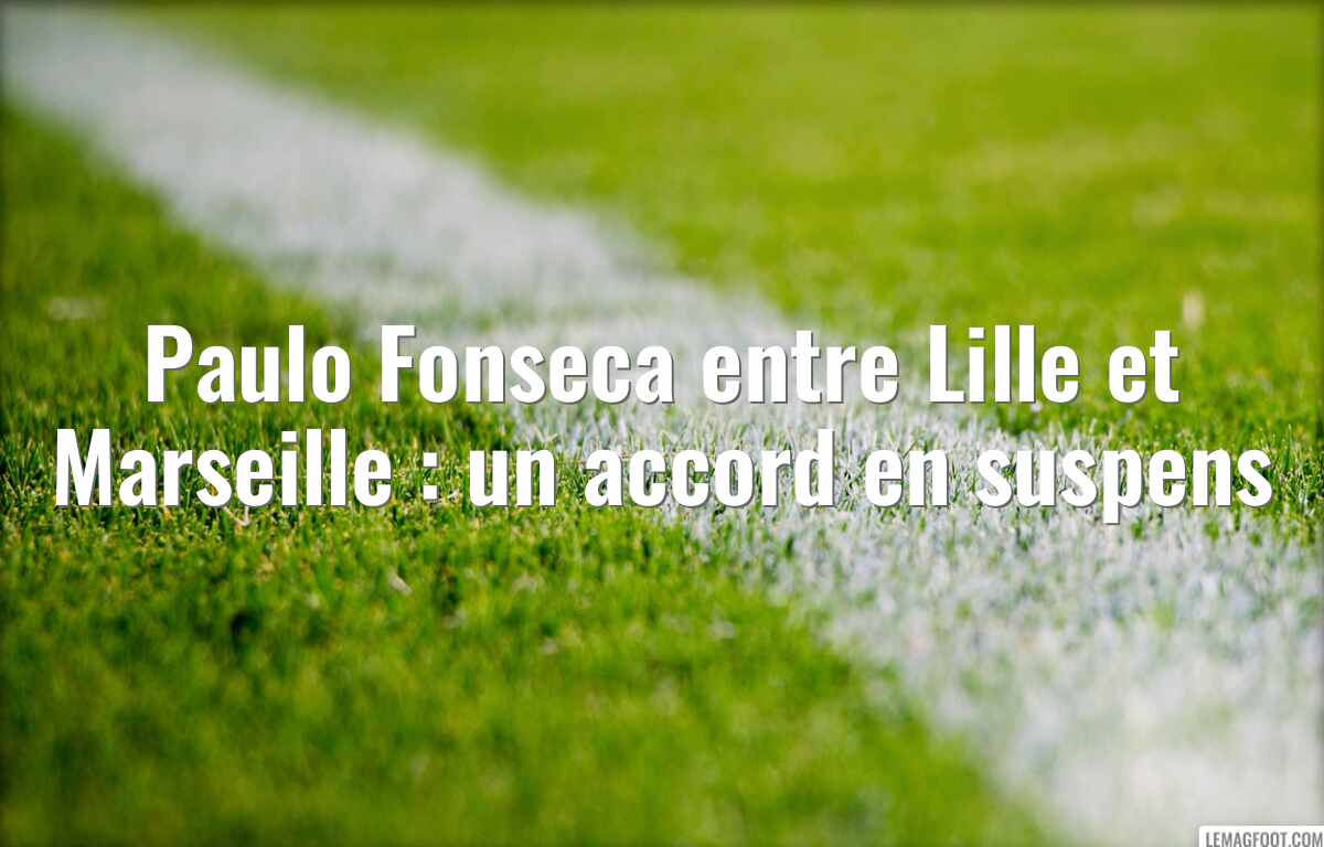 Paulo Fonseca entre Lille et Marseille : un accord en suspens