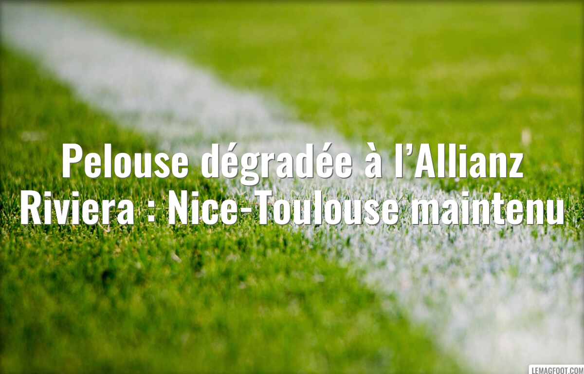 Pelouse dégradée à l’Allianz Riviera : Nice-Toulouse maintenu