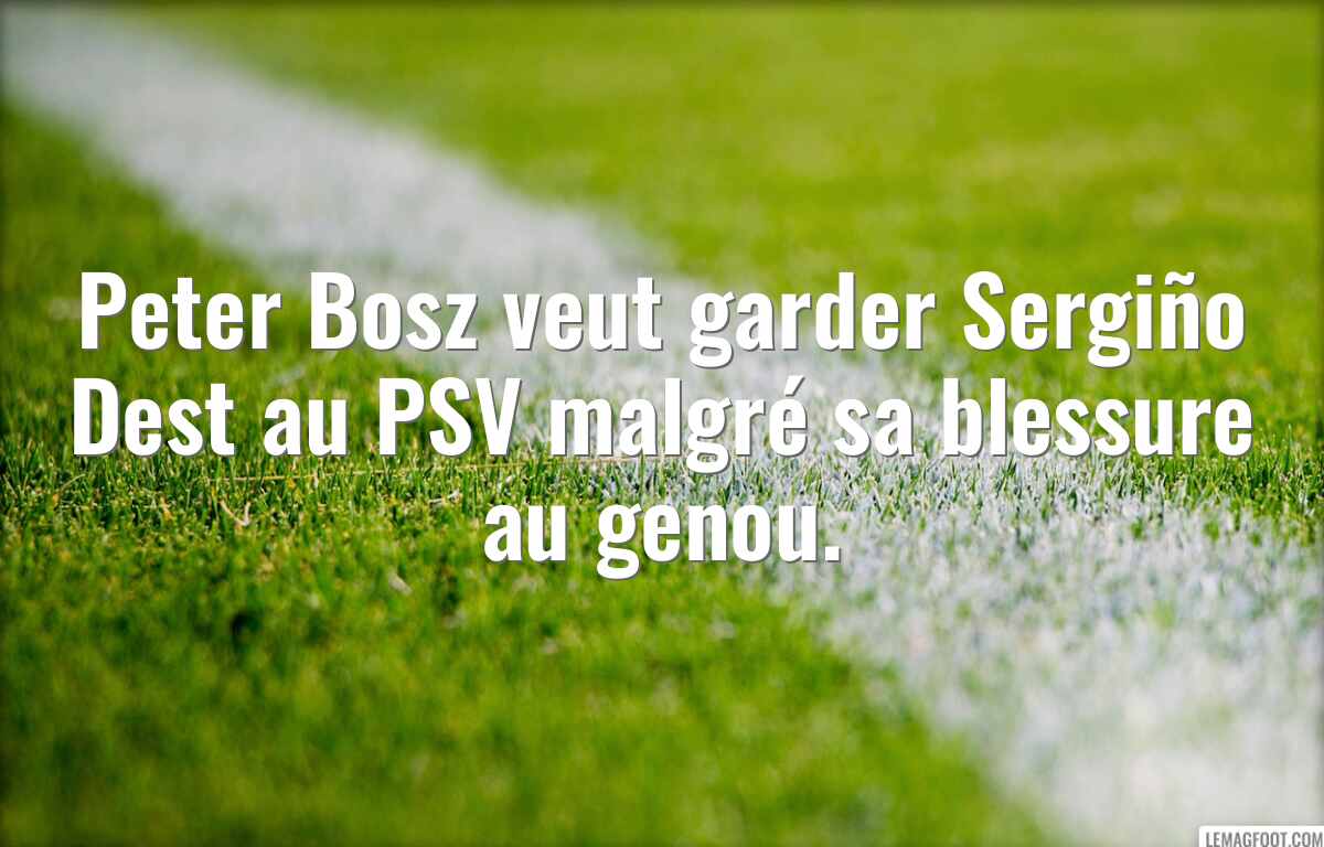 Peter Bosz veut garder Sergiño Dest au PSV malgré sa blessure au genou.