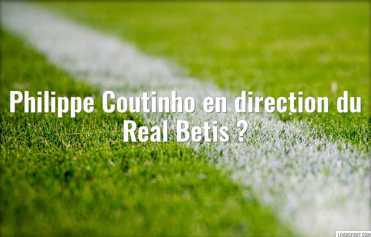 Philippe Coutinho en direction du Real Betis ?
