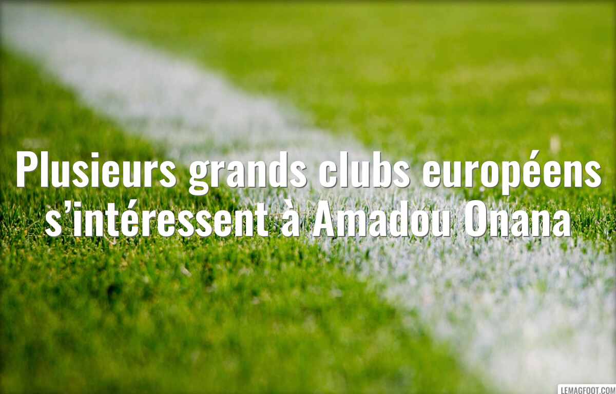 Plusieurs grands clubs européens s’intéressent à Amadou Onana