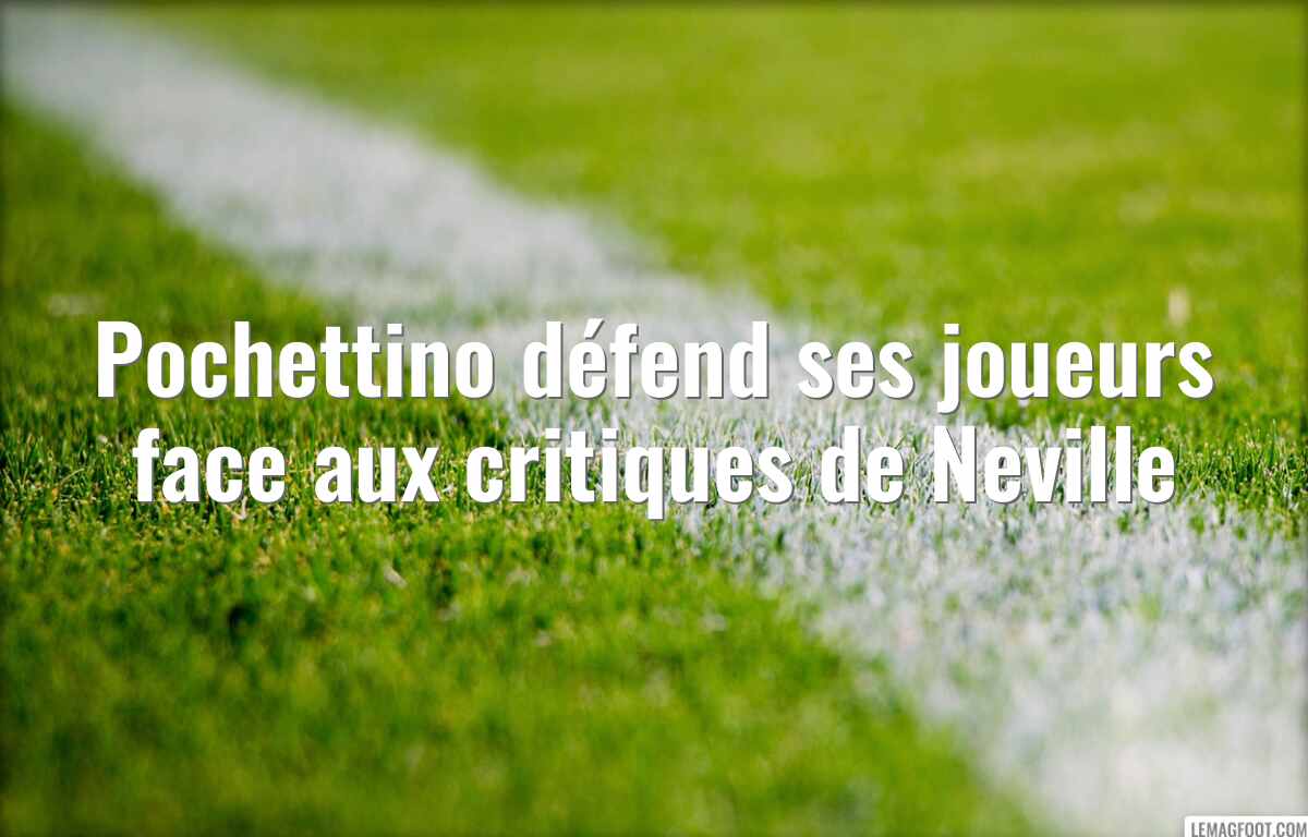 Pochettino défend ses joueurs face aux critiques de Neville