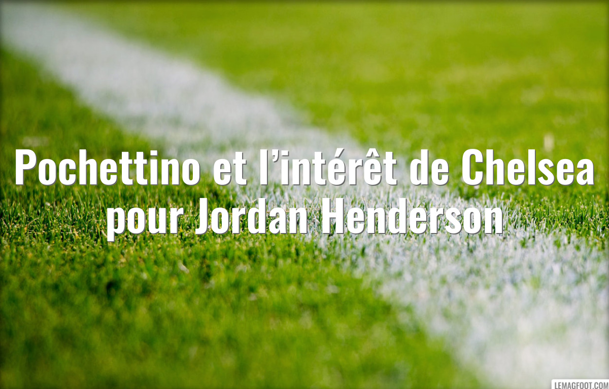 Pochettino et l’intérêt de Chelsea pour Jordan Henderson