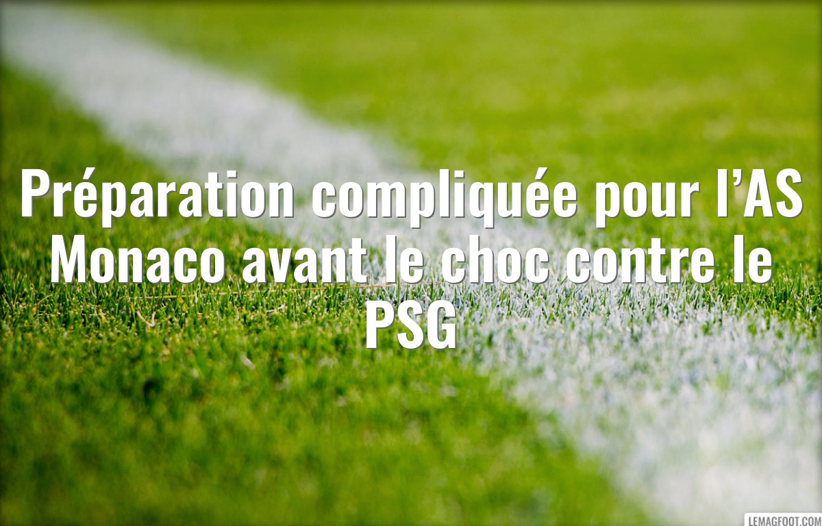 Préparation compliquée pour l’AS Monaco avant le choc contre le PSG