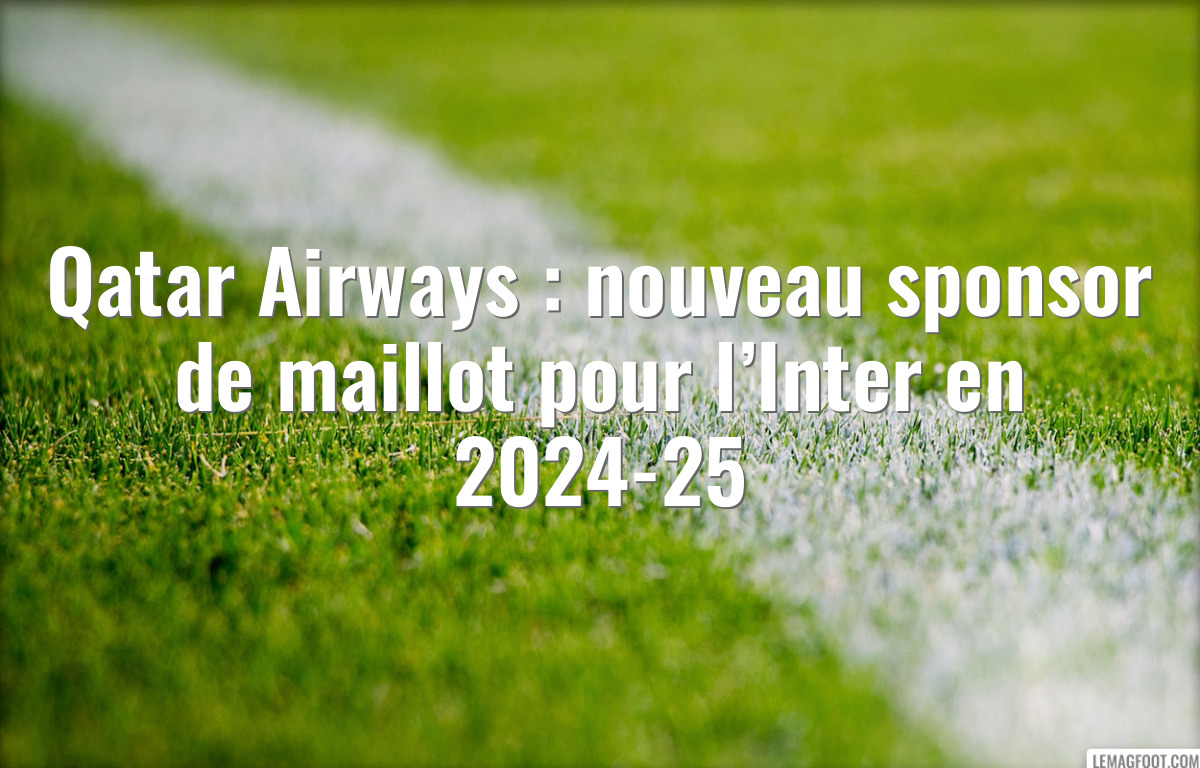 Qatar Airways : nouveau sponsor de maillot pour l’Inter en 2024-25