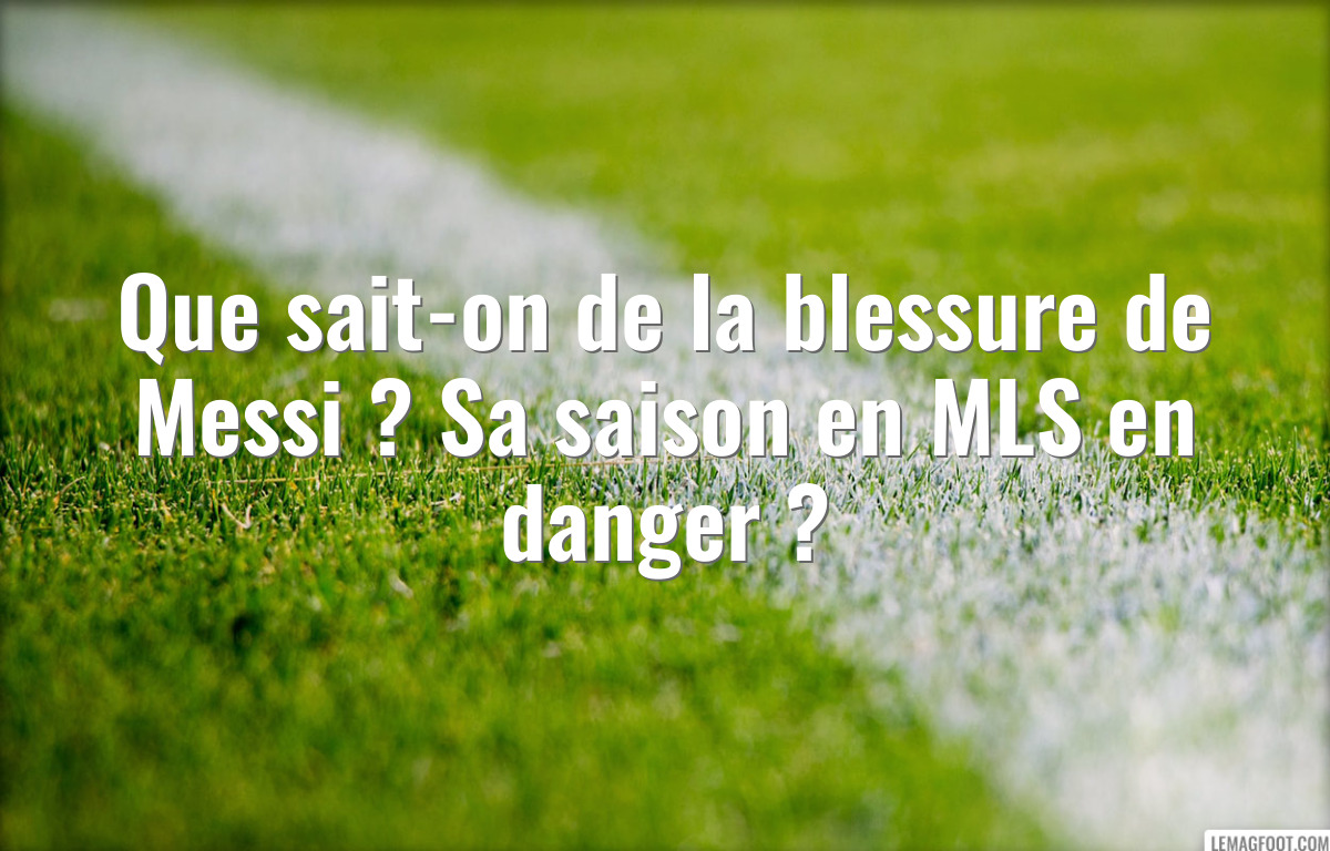 Que sait-on de la blessure de Messi ? Sa saison en MLS en danger ?