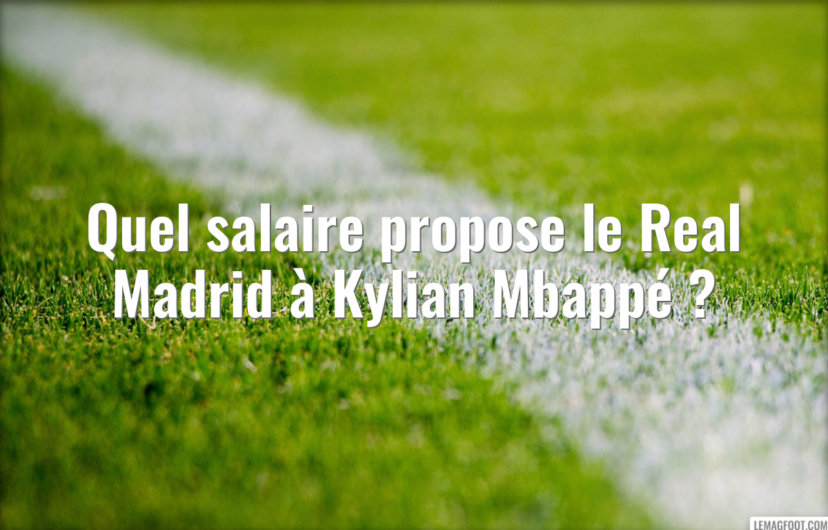 Quel salaire propose le Real Madrid à Kylian Mbappé ?
