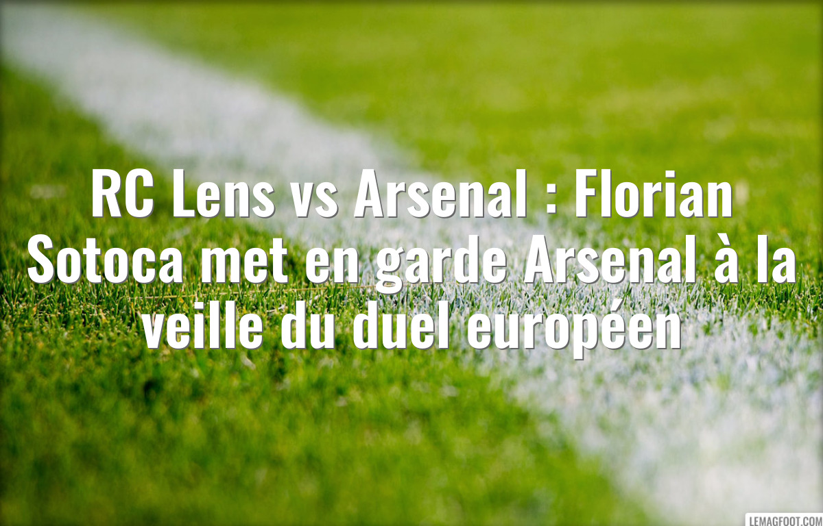 RC Lens vs Arsenal : Florian Sotoca met en garde Arsenal à la veille du duel européen