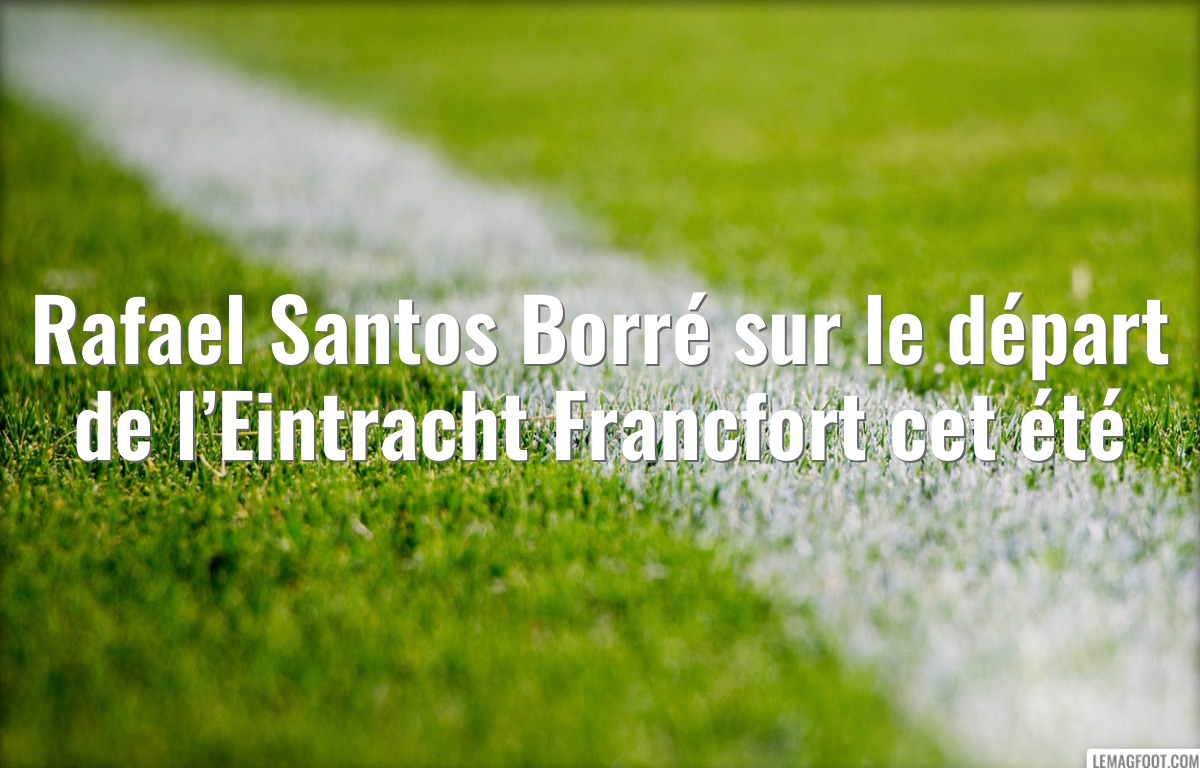 Rafael Santos Borré sur le départ de l’Eintracht Francfort cet été