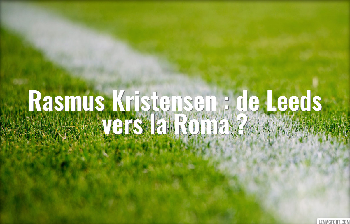 Rasmus Kristensen : de Leeds vers la Roma ?