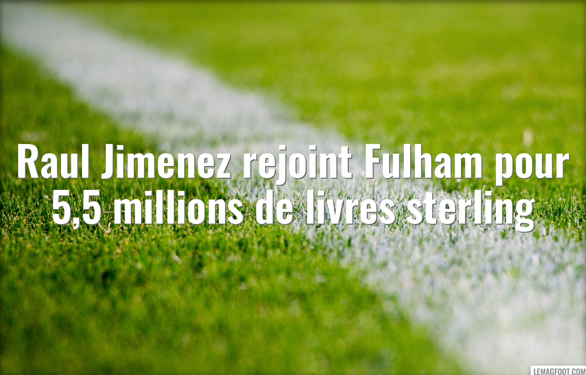 Raul Jimenez rejoint Fulham pour 5,5 millions de livres sterling