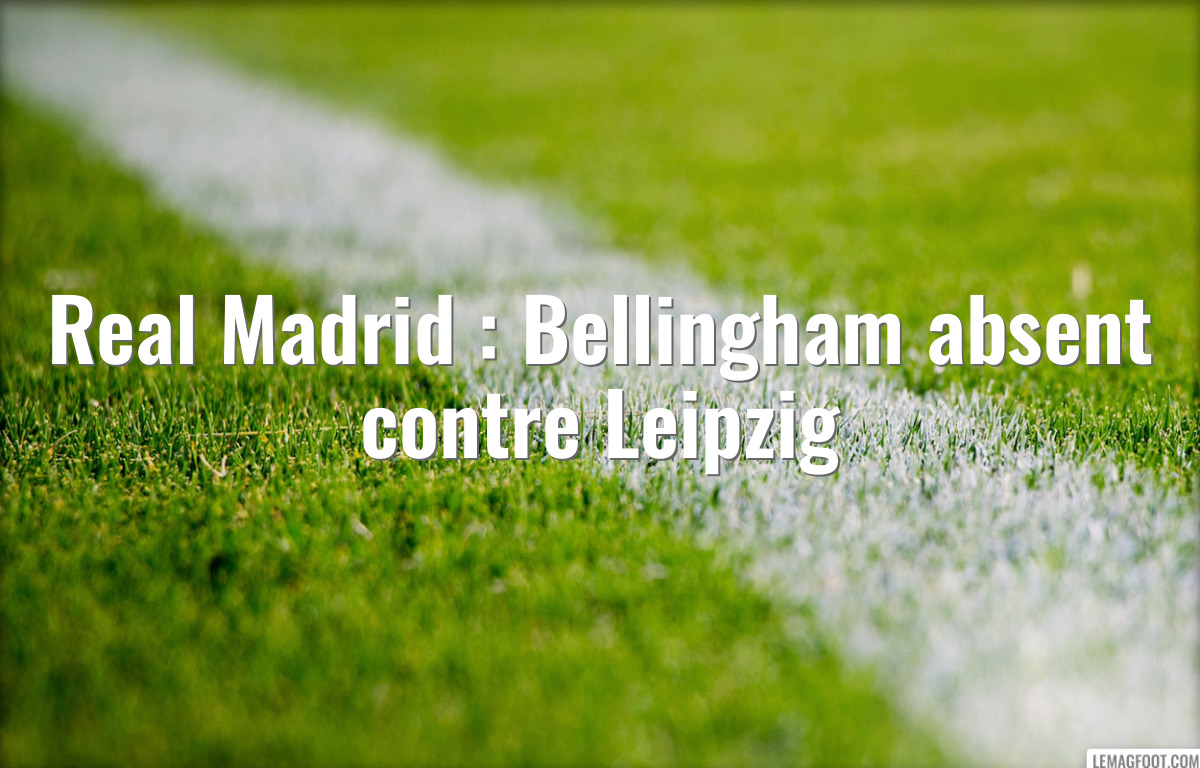 Real Madrid : Bellingham absent contre Leipzig