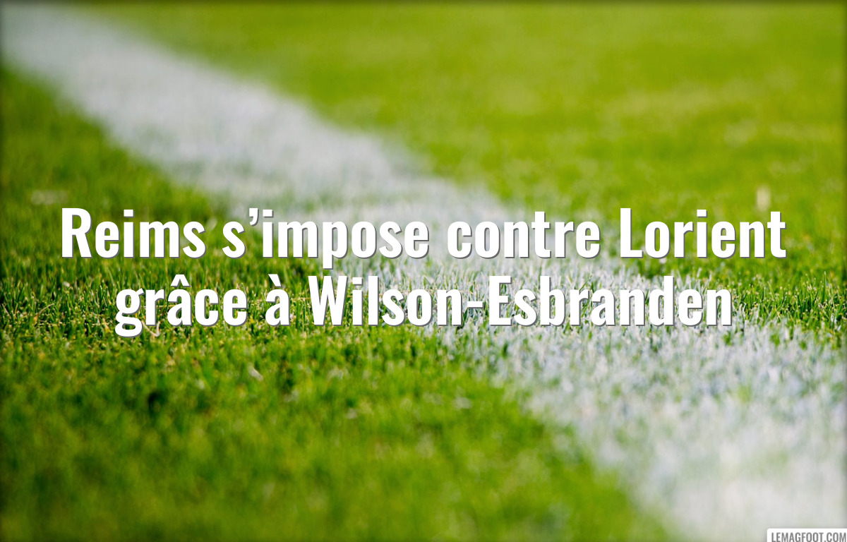 Reims s’impose contre Lorient grâce à Wilson-Esbranden