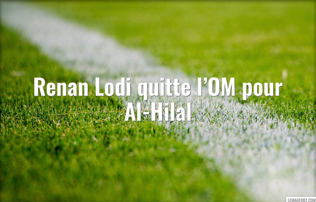 Renan Lodi quitte l’OM pour Al-Hilal