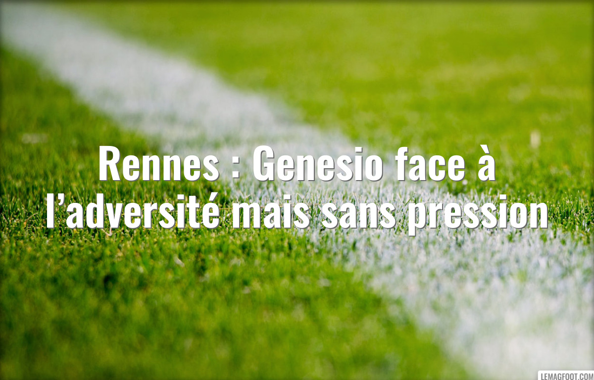 Rennes : Genesio face à l’adversité mais sans pression