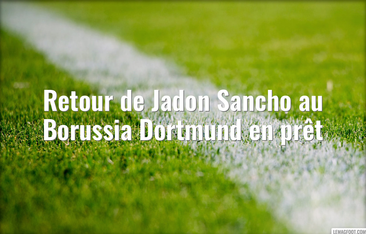 Retour de Jadon Sancho au Borussia Dortmund en prêt